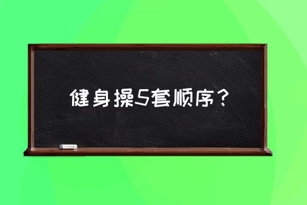 五个民族健身操 健身操5套顺序？