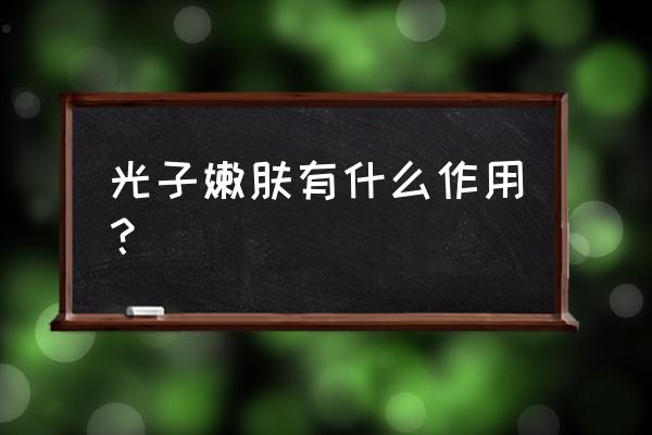 光子嫩肤原理与功效有哪些 光子嫩肤有什么作用？