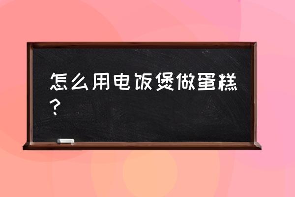 怎样在电饭煲里做蛋糕 怎么用电饭煲做蛋糕？