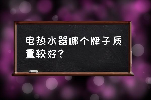 电热水器买什么牌子的好 电热水器哪个牌子质量较好？