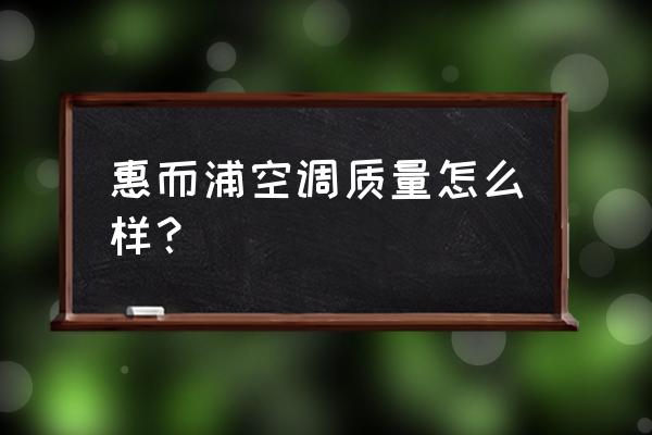 惠而浦空调怎么样啊 惠而浦空调质量怎么样？