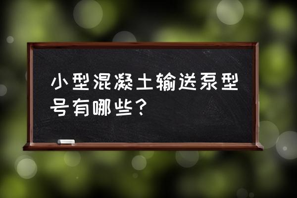 工地小型混凝土输送泵 小型混凝土输送泵型号有哪些？