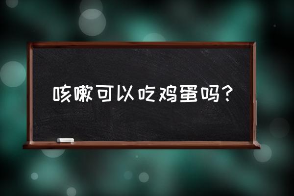 咳嗽吃鸡蛋会不会咳更厉害 咳嗽可以吃鸡蛋吗？