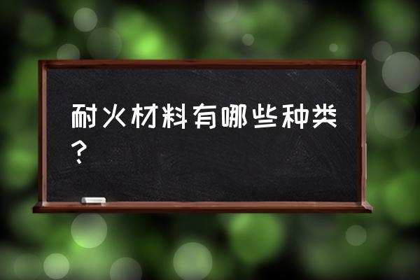 耐火材料有哪几种 耐火材料有哪些种类？