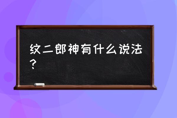 为什么纹身不能纹二郎神 纹二郎神有什么说法？