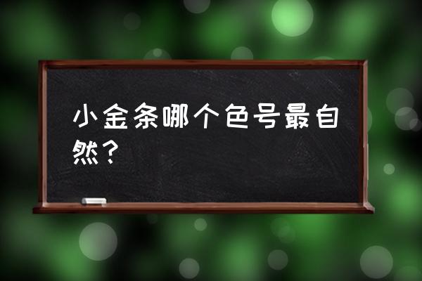 呛口小辣椒色号 小金条哪个色号最自然？