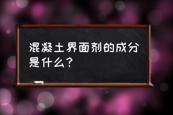 混凝土界面剂配方 混凝土界面剂的成分是什么？