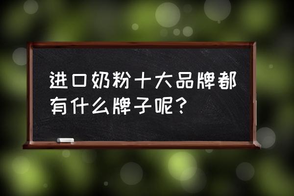 进口奶粉排名前十的 进口奶粉十大品牌都有什么牌子呢？