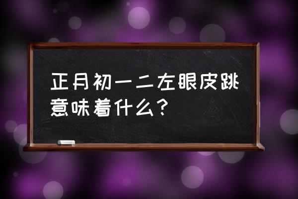 左眼皮跳跳预示着什么 正月初一二左眼皮跳意味着什么？