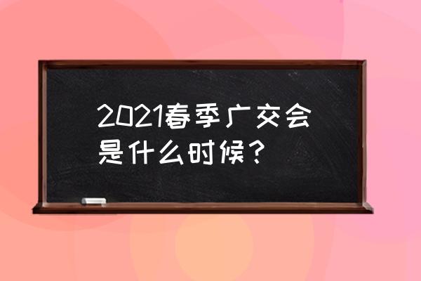 广州服装展销会 2021春季广交会是什么时候？