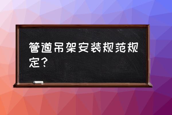 管道支吊架标准 管道吊架安装规范规定？