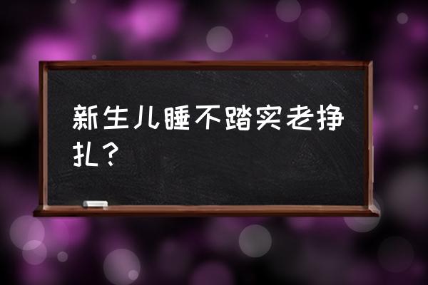 婴儿睡不踏实老是挣扎 新生儿睡不踏实老挣扎？