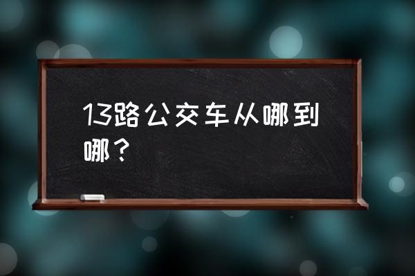 坐13路公交车路线查询 13路公交车从哪到哪？