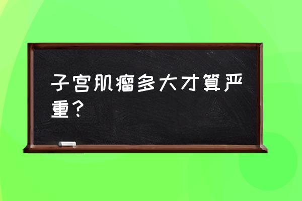 子宫肌瘤60公分严重吗 子宫肌瘤多大才算严重？