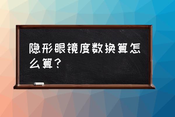 隐形眼镜佩戴度数换算 隐形眼镜度数换算怎么算？