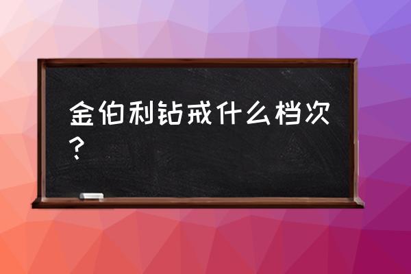 金伯利钻戒什么档次 金伯利钻戒什么档次？