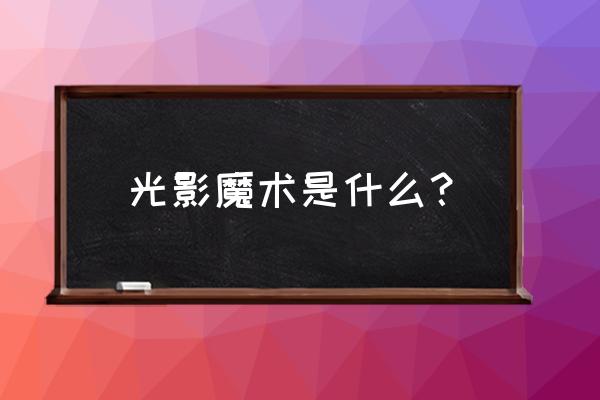 光影魔术介绍 光影魔术是什么？