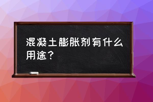 混凝土膨胀剂成分 混凝土膨胀剂有什么用途？