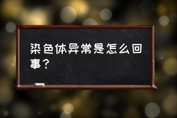 染色体为啥异常 染色体异常是怎么回事？