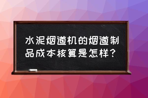 水泥烟道机多少钱一台 水泥烟道机的烟道制品成本核算是怎样？