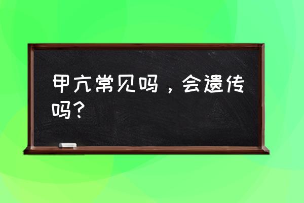 甲亢会遗传吗遗传几率高吗 甲亢常见吗，会遗传吗？