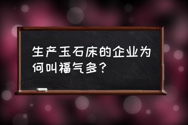 福气多玉石床今日说法 生产玉石床的企业为何叫福气多？