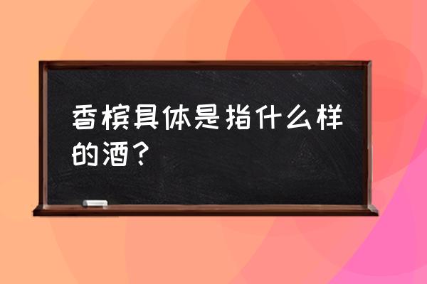 香槟酒的含义 香槟具体是指什么样的酒？