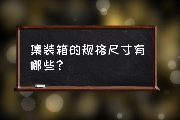 集装箱标准尺寸一览表 集装箱的规格尺寸有哪些？