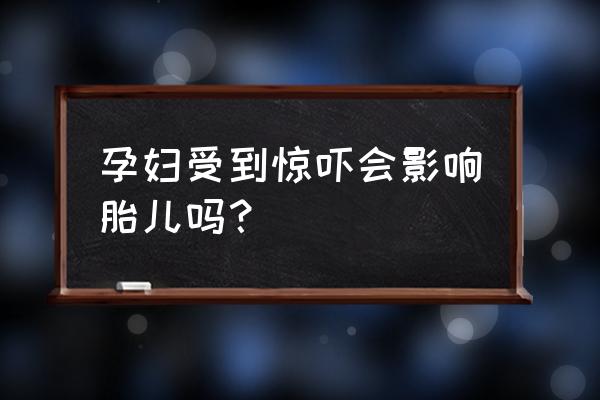 孕妇突然受到惊吓 孕妇受到惊吓会影响胎儿吗？