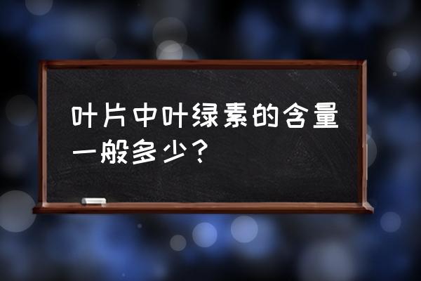 叶绿素含量一般是多少 叶片中叶绿素的含量一般多少？