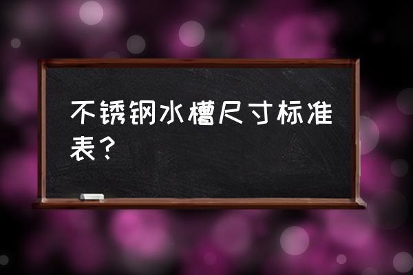 不锈钢水槽尺寸标准尺寸 不锈钢水槽尺寸标准表？