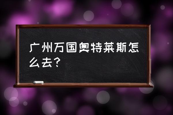 广州万国广场时高清装秀 广州万国奥特莱斯怎么去？