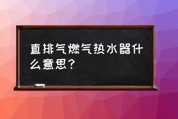 什么是直排式燃气热水器 直排气燃气热水器什么意思？