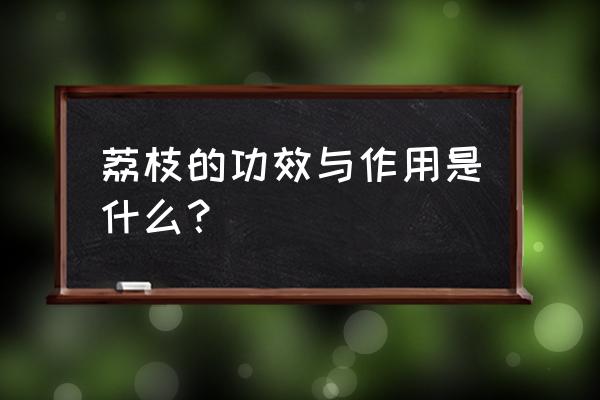 荔枝的功效与作用害处 荔枝的功效与作用是什么？