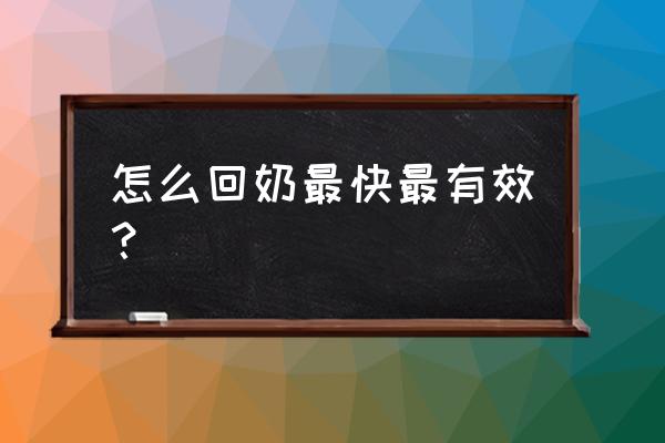 如何回奶最快最有效 怎么回奶最快最有效？