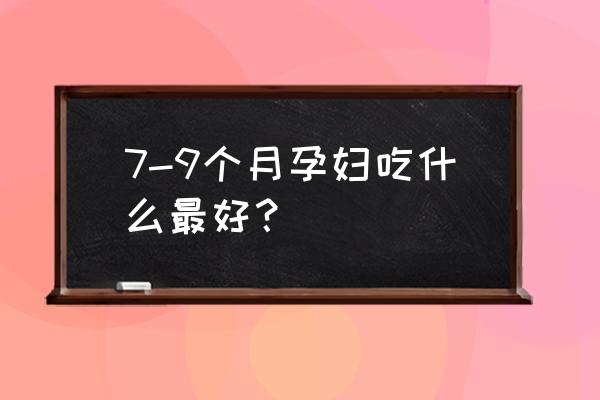 怀孕7个月孕妇吃什么好 7-9个月孕妇吃什么最好？