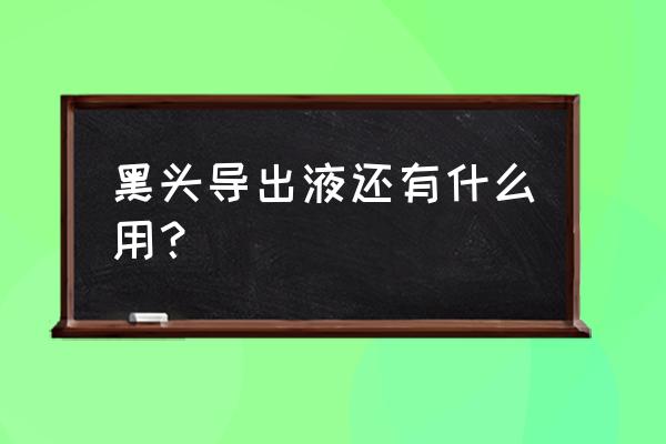 黑头导出液有用吗 黑头导出液还有什么用？