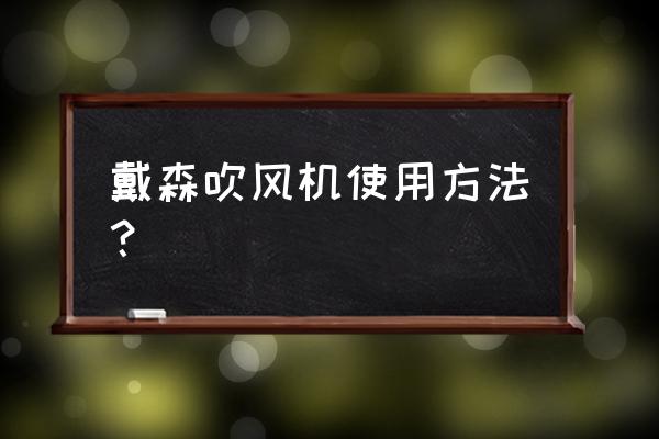 戴森吹风机使用说明 戴森吹风机使用方法？