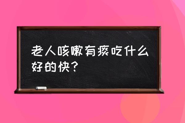 润肺化痰老人 老人咳嗽有痰吃什么好的快？