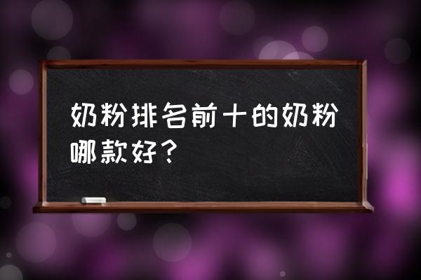 奶粉排名前十名 奶粉排名前十的奶粉哪款好？