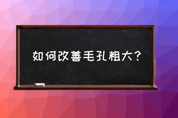 如何改善毛孔粗大问题 如何改善毛孔粗大？