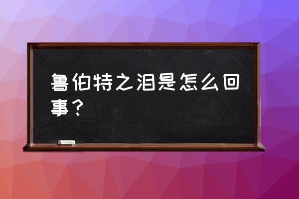 鲁伯特之泪含义 鲁伯特之泪是怎么回事？