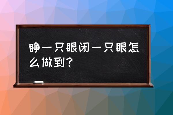 睁一只眼闭一只眼怎么做到 睁一只眼闭一只眼怎么做到？