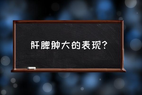 怎么判断肝脾肿大 肝脾肿大的表现？