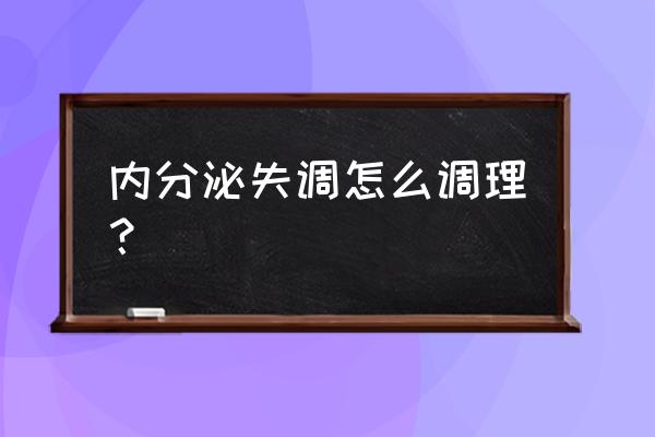 内分泌失调 内分泌失调怎么调理？