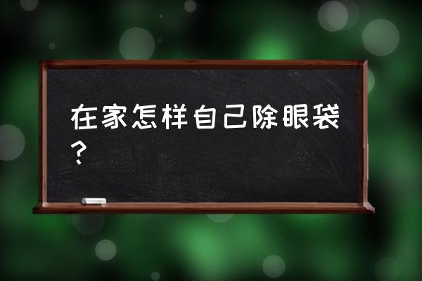 自己在家里如何去眼袋 在家怎样自己除眼袋？