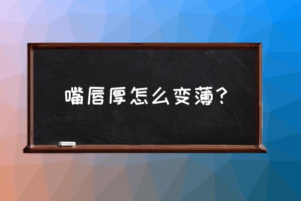 嘴唇太厚怎么变薄 嘴唇厚怎么变薄？