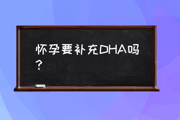 孕妇需要补充dha含量 怀孕要补充DHA吗？