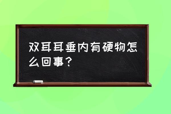 耳垂里有硬疙瘩要紧吗 双耳耳垂内有硬物怎么回事？