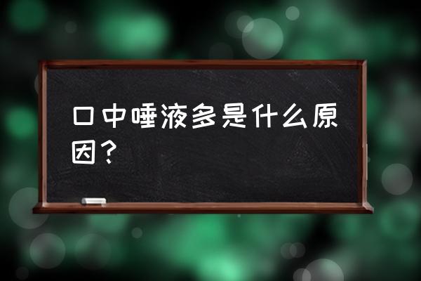 口腔唾液分泌过多 口中唾液多是什么原因？